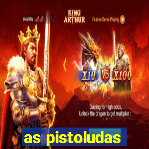 as pistoludas